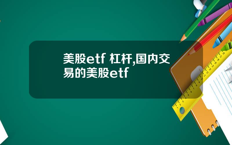 美股etf 杠杆,国内交易的美股etf